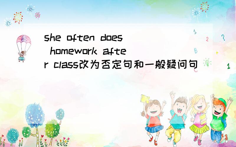 she often does homework after class改为否定句和一般疑问句