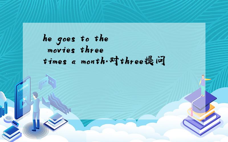 he goes to the movies three times a month.对three提问