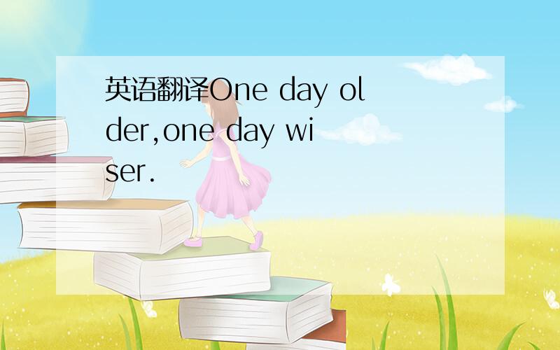 英语翻译One day older,one day wiser.