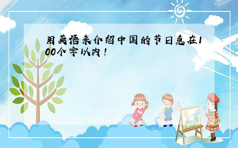 用英语来介绍中国的节日急在100个字以内!