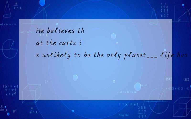 He believes that the carts is unlikely to be the only planet___ life has developed gradually.这...He believes that the carts is unlikely to be the only planet___ life has developed gradually.这句话中为什么要填where,而不填that?先行词