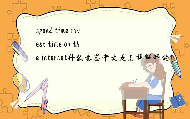 spend time invest time on the internet什么意思中文是怎样解释的1