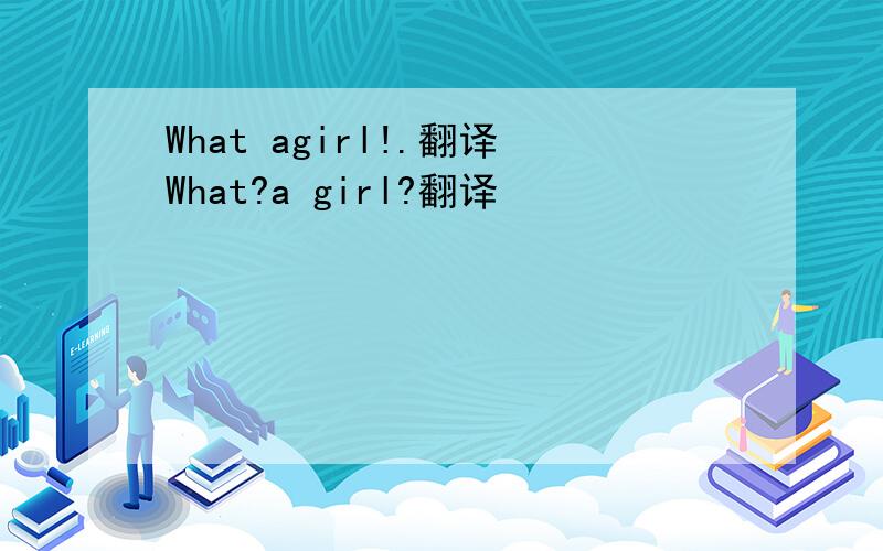 What agirl!.翻译What?a girl?翻译