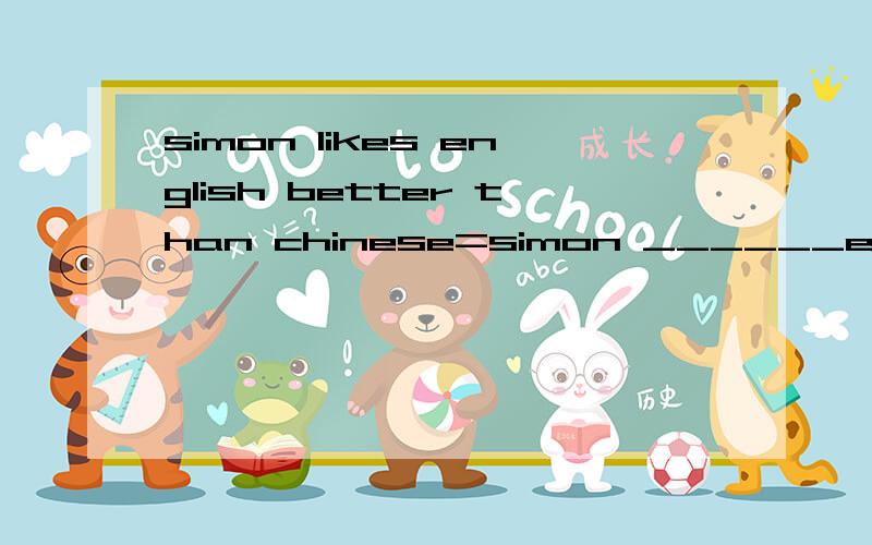 simon likes english better than chinese=simon ______english _____chinese.
