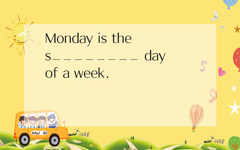 Monday is the s________ day of a week.