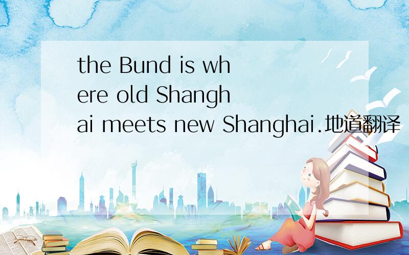 the Bund is where old Shanghai meets new Shanghai.地道翻译