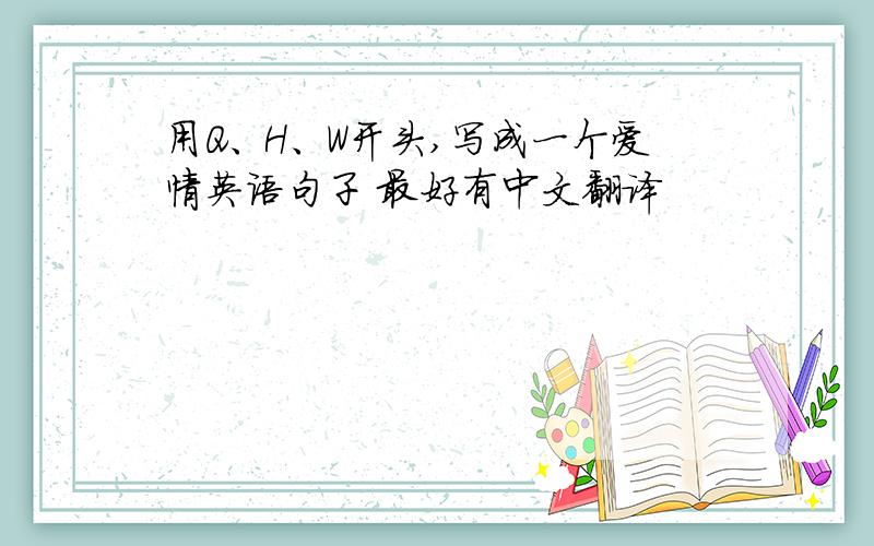 用Q、H、W开头,写成一个爱情英语句子 最好有中文翻译