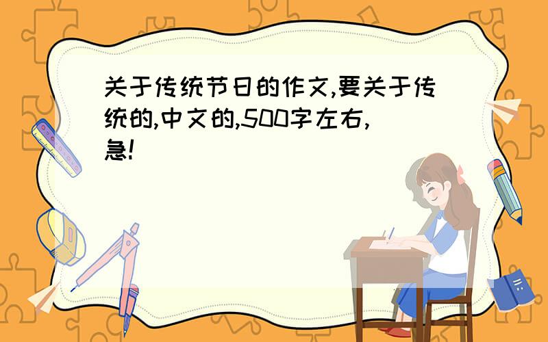 关于传统节日的作文,要关于传统的,中文的,500字左右,急!