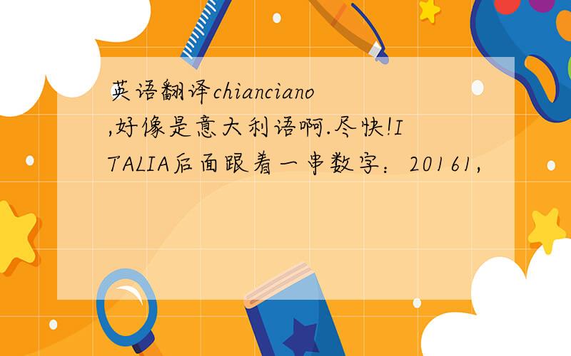 英语翻译chianciano,好像是意大利语啊.尽快!ITALIA后面跟着一串数字：20161,