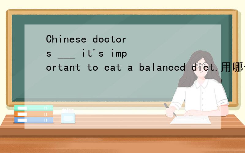 Chinese doctors ___ it's important to eat a balanced diet.用哪个 give,get,need,believe,stay,have