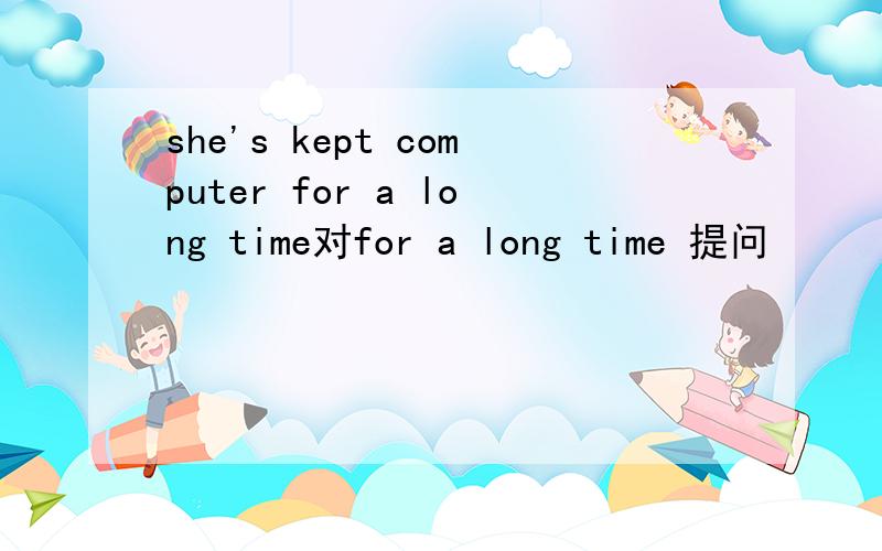 she's kept computer for a long time对for a long time 提问