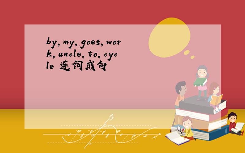 by,my,goes,work,uncle,to,cycle 连词成句
