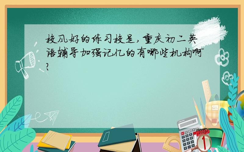 校风好的练习校是,重庆初二英语辅导加强记亿的有哪些机构啊?