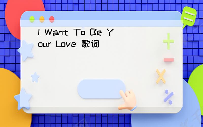 I Want To Be Your Love 歌词