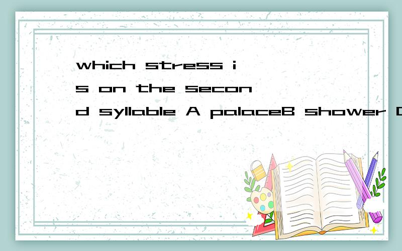 which stress is on the second syllable A palaceB shower CcommunityD double