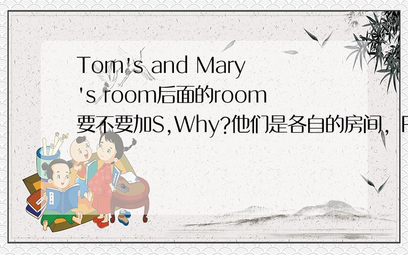 Tom's and Mary's room后面的room要不要加S,Why?他们是各自的房间，Room要不要加S