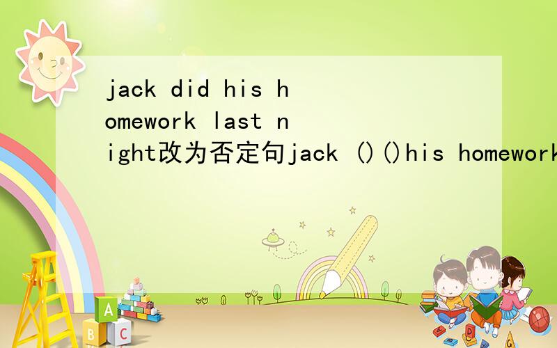 jack did his homework last night改为否定句jack ()()his homework last nightwhat else do you need 改为同义句what ()()do you need?