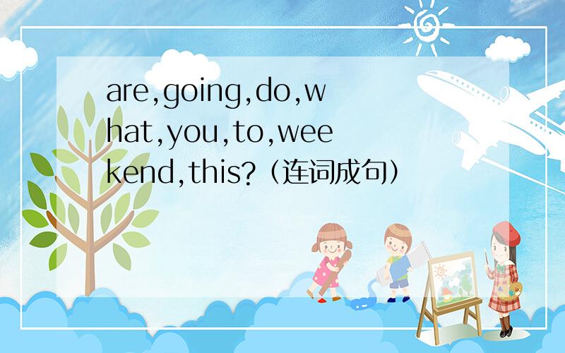 are,going,do,what,you,to,weekend,this?（连词成句）