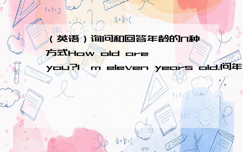 （英语）询问和回答年龄的N种方式How old are you?I'm eleven years old.问年龄的,越多越好!=V=