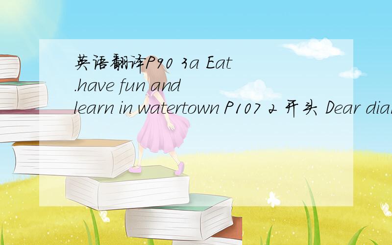 英语翻译P90 3a Eat.have fun and learn in watertown P107 2 开头 Dear diary P112 3a 开头 Hi jake 知道上面3篇课文翻译的帮忙回复下.感激不尽,