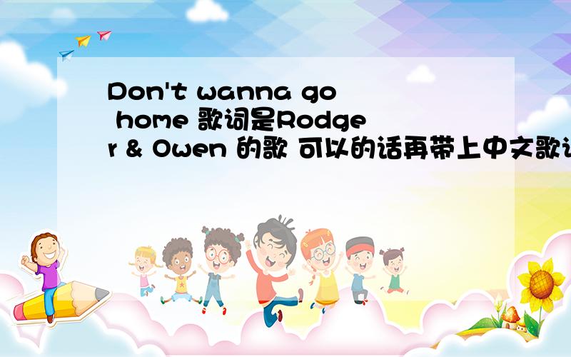 Don't wanna go home 歌词是Rodger & Owen 的歌 可以的话再带上中文歌词翻译