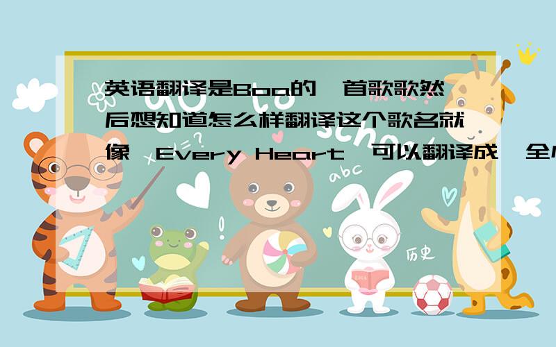 英语翻译是Boa的一首歌歌然后想知道怎么样翻译这个歌名就像《Every Heart》可以翻译成《全心全意》那样的.
