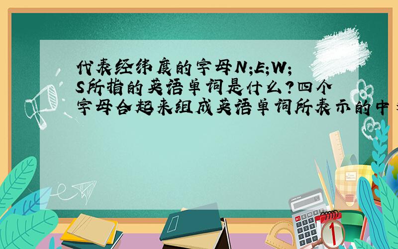 代表经纬度的字母N;E;W;S所指的英语单词是什么?四个字母合起来组成英语单词所表示的中文是什么