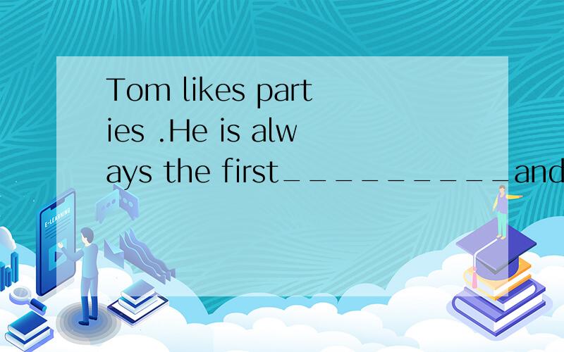 Tom likes parties .He is always the first_________and the last .to come ;to leave想知道为什么 不能用coming .leaving .