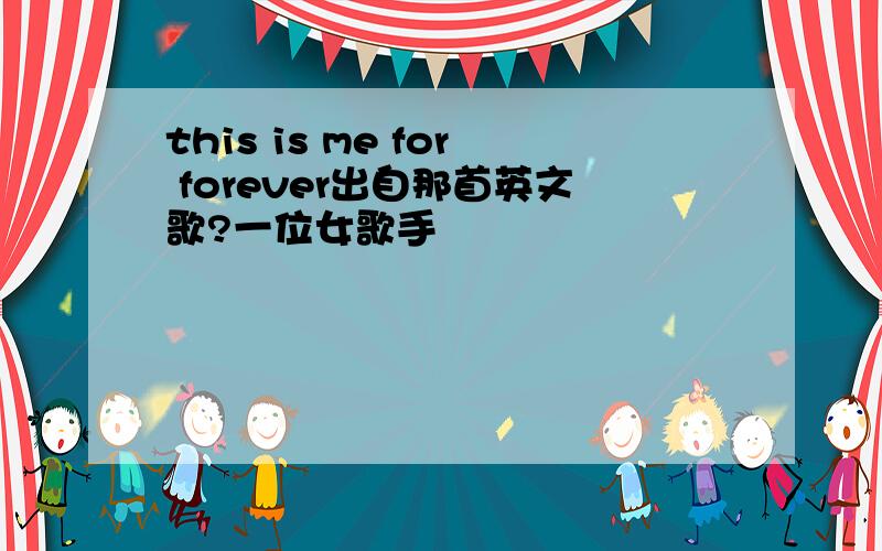this is me for forever出自那首英文歌?一位女歌手