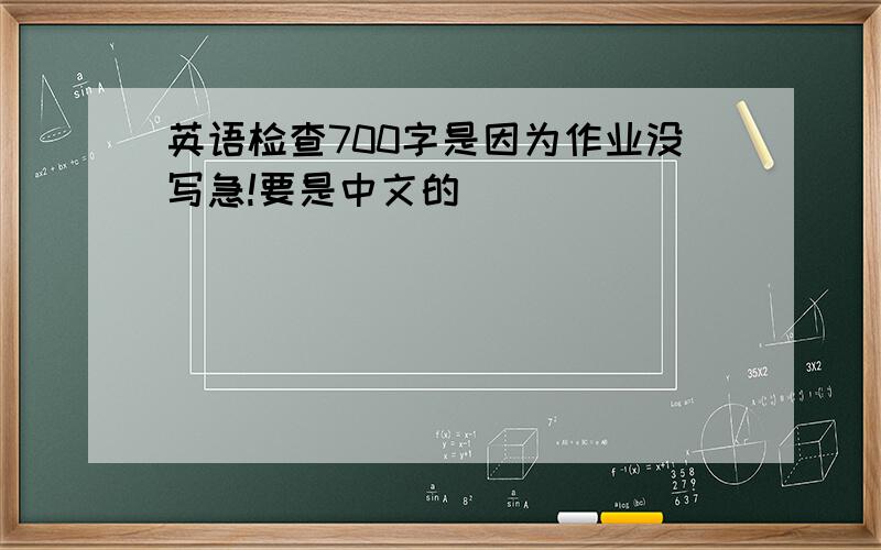 英语检查700字是因为作业没写急!要是中文的