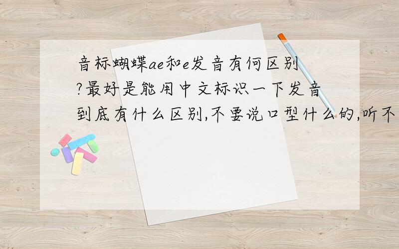 音标蝴蝶ae和e发音有何区别?最好是能用中文标识一下发音到底有什么区别,不要说口型什么的,听不懂