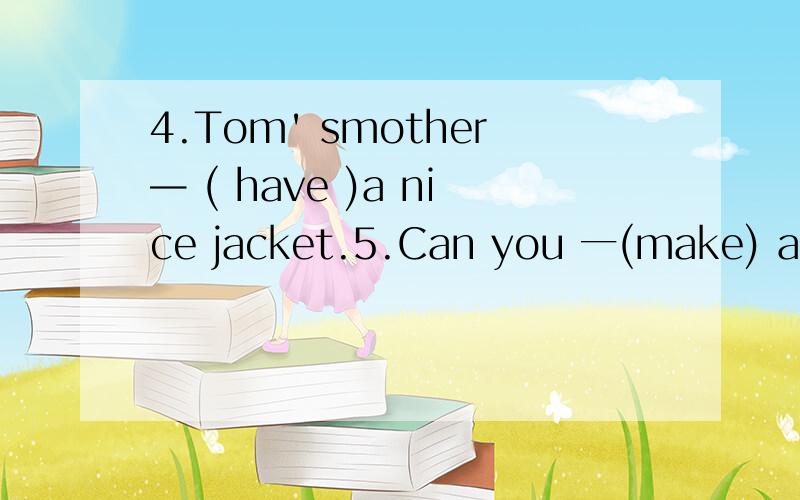 4.Tom' smother— ( have )a nice jacket.5.Can you 一(make) a paper plane for me 急用 4.Tom' smother— ( have )a nice jacket.5.Can you 一(make) a paper plane for me 急用 %D%A