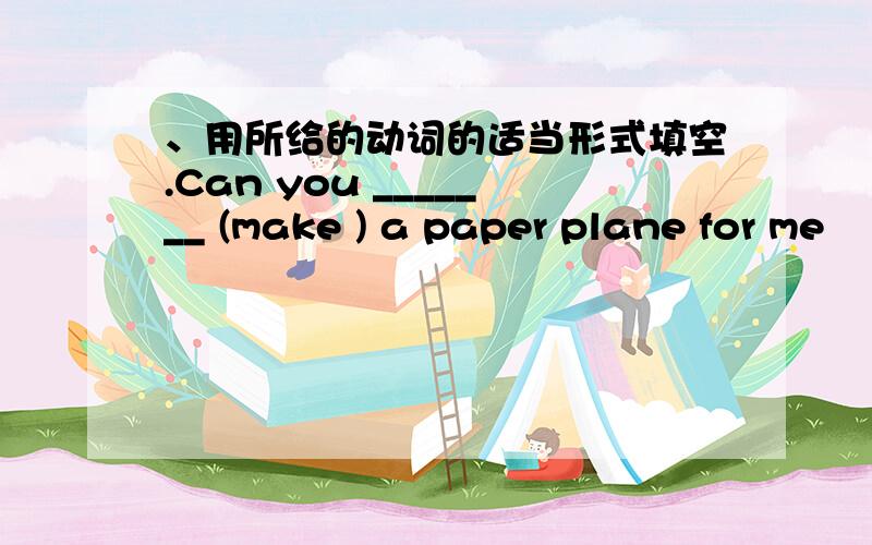 、用所给的动词的适当形式填空.Can you _______ (make ) a paper plane for me