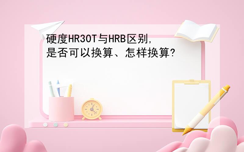 硬度HR30T与HRB区别,是否可以换算、怎样换算?