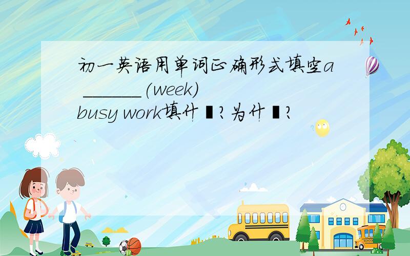 初一英语用单词正确形式填空a ______(week) busy work填什麼?为什麼?