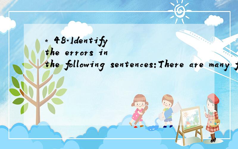 * 48.Identify the errors in the following sentences:There are many faults in his homework.[ 1分] (A).There are(B).many(C).faults(D).homework* 49.Identify the errors in the following sentences:No matter whatever he wanted,she would give it to him.[ 1