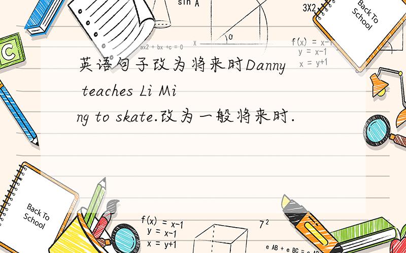 英语句子改为将来时Danny teaches Li Ming to skate.改为一般将来时.