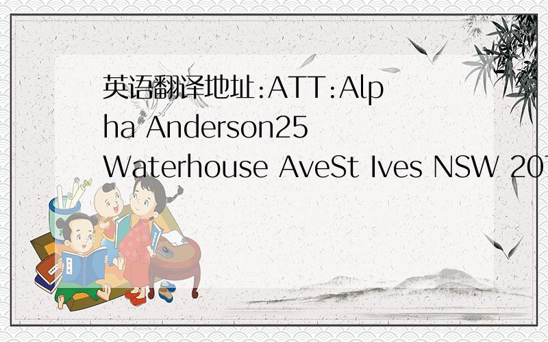 英语翻译地址:ATT:Alpha Anderson25 Waterhouse AveSt Ives NSW 2075 AUSTRALIARegards,Alpha.A+61 401 035350