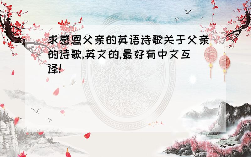 求感恩父亲的英语诗歌关于父亲的诗歌,英文的,最好有中文互译!
