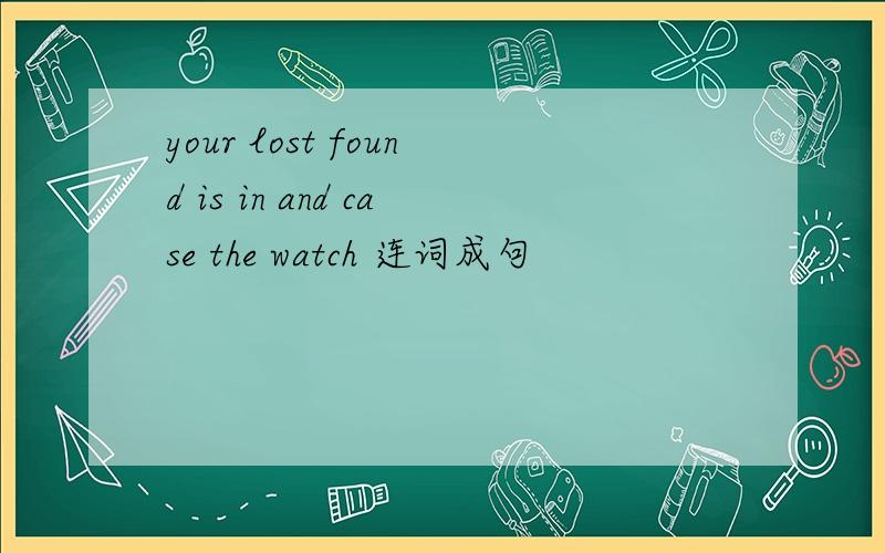 your lost found is in and case the watch 连词成句