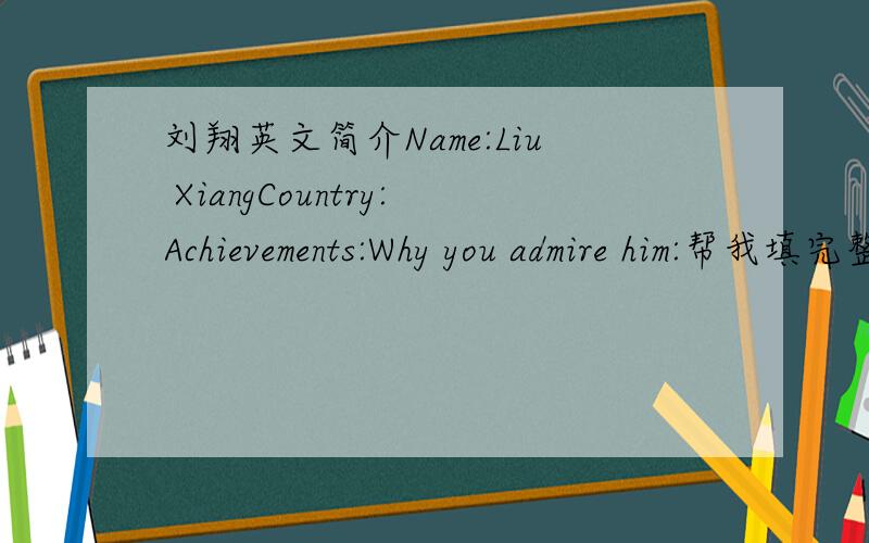 刘翔英文简介Name:Liu XiangCountry:Achievements:Why you admire him:帮我填完整啊!写一下他2004年平世界记录,和2006年破世界纪录.