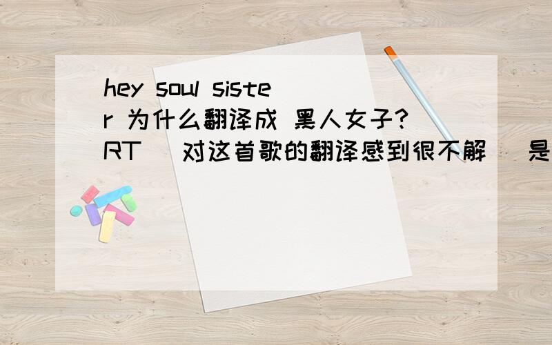 hey soul sister 为什么翻译成 黑人女子?RT   对这首歌的翻译感到很不解   是直译的原因么?  有没有比较高端的翻译?