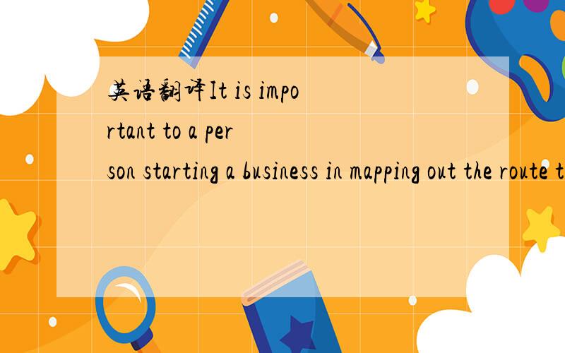 英语翻译It is important to a person starting a business in mapping out the route to taken and becoming focused