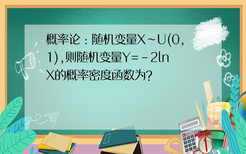 概率论：随机变量X~U(0,1),则随机变量Y=-2lnX的概率密度函数为?