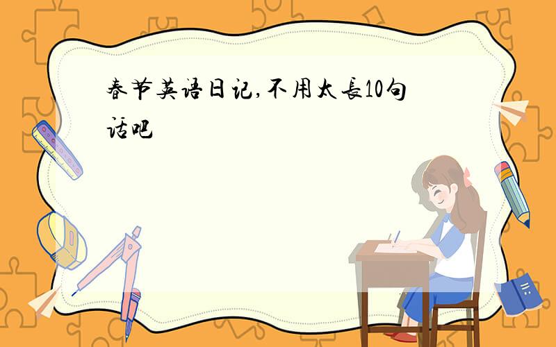 春节英语日记,不用太长10句话吧