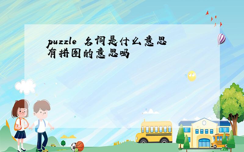puzzle 名词是什么意思有拼图的意思吗