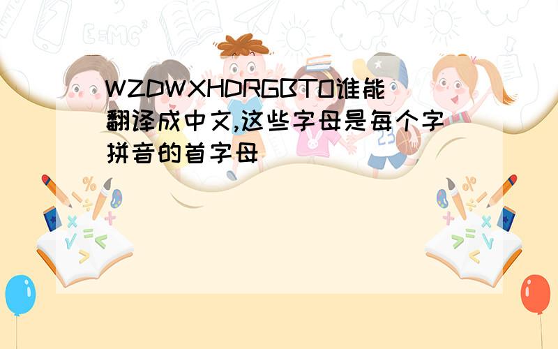 WZDWXHDRGBTO谁能翻译成中文,这些字母是每个字拼音的首字母