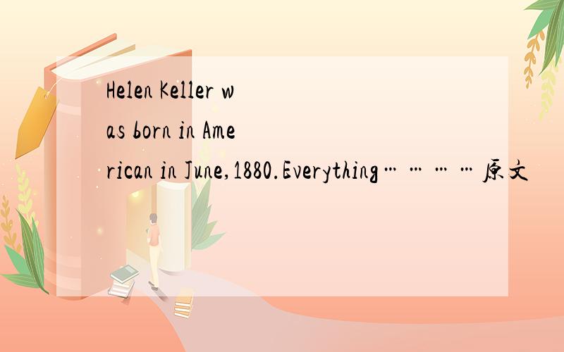 Helen Keller was born in American in June,1880.Everything…………原文