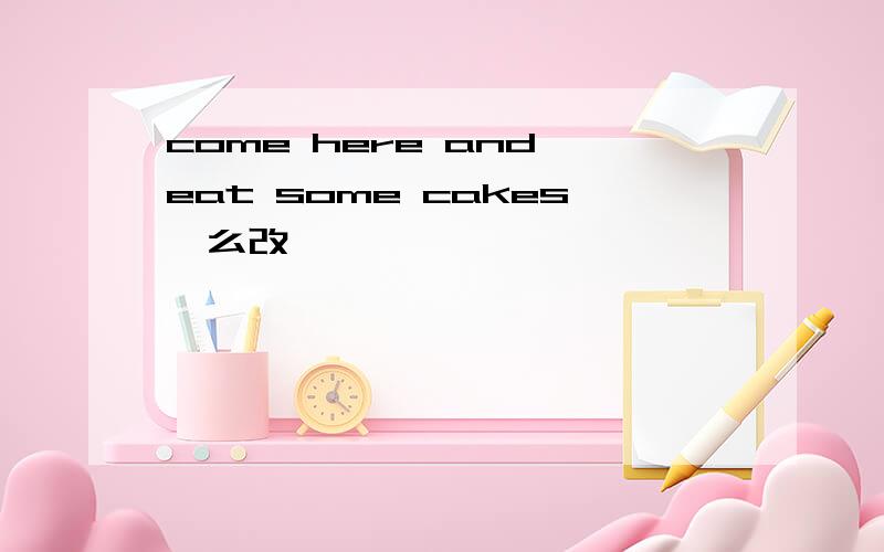come here and eat some cakes咋么改