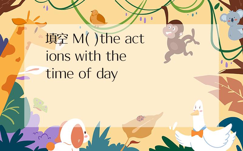 填空 M( )the actions with the time of day